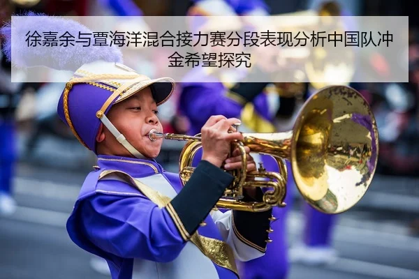 徐嘉余与覃海洋混合接力赛分段表现分析中国队冲金希望探究