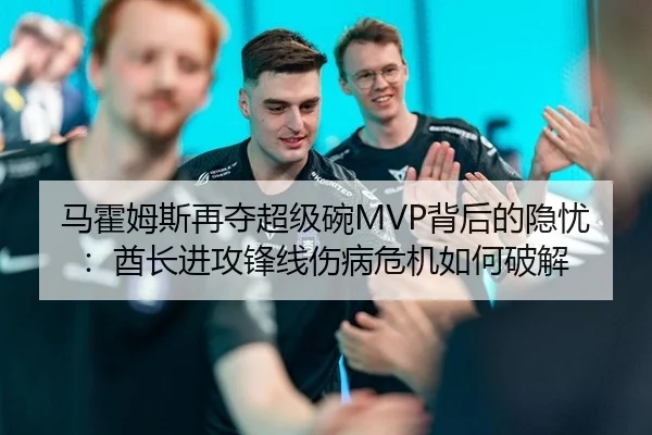 马霍姆斯再夺超级碗MVP背后的隐忧：酋长进攻锋线伤病危机如何破解