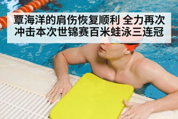 覃海洋的肩伤恢复顺利 全力再次冲击本次世锦赛百米蛙泳三连冠