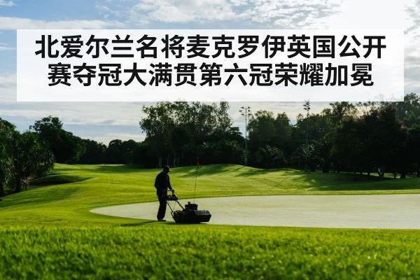 北爱尔兰名将麦克罗伊英国公开赛夺冠大满贯第六冠荣耀加冕