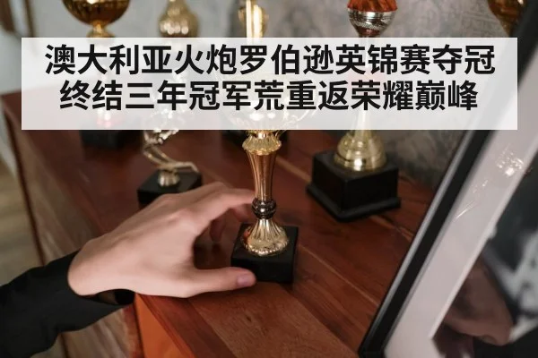 澳大利亚火炮罗伯逊英锦赛夺冠终结三年冠军荒重返荣耀巅峰