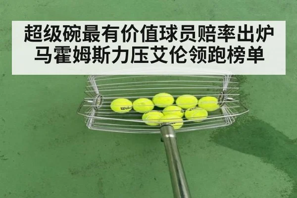超级碗最有价值球员赔率出炉 马霍姆斯力压艾伦领跑榜单