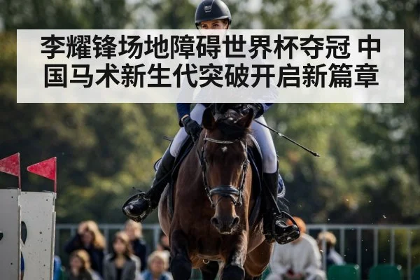 李耀锋场地障碍世界杯夺冠 中国马术新生代突破开启新篇章