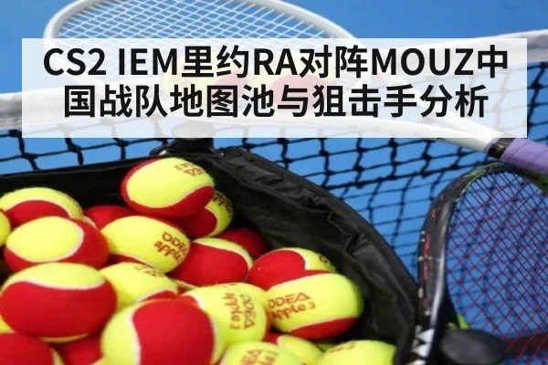 CS2 IEM里约RA对阵MOUZ中国战队地图池与狙击手分析